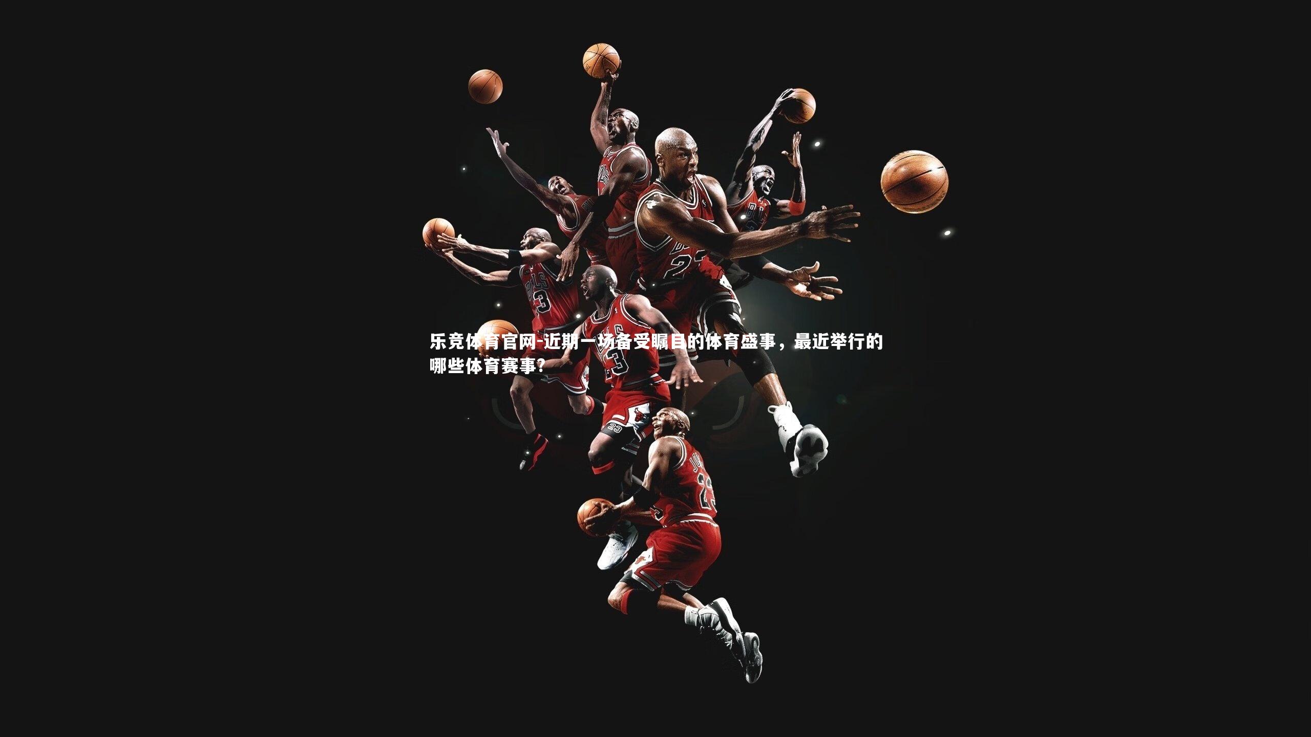 近期一场备受瞩目的体育盛事，最近举行的哪些体育赛事?